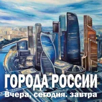 ГОРОДА РОССИИ. Вчера, сегодня. завтра